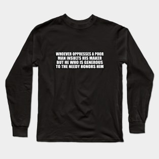 Whoever oppresses a poor man insults his Maker, but he who is generous to the needy honors him Long Sleeve T-Shirt